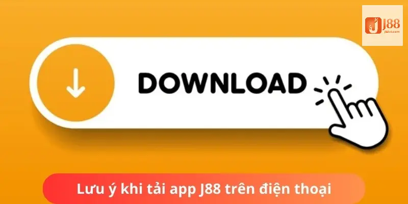Tải App J88 - Hướng Dẫn Quy Trình Thực Hiện Chi Tiết Dễ Hiểu 3 Lưu ý khi download ứng dụng cho smartphone